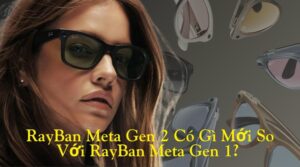 RayBan Meta Gen 2 Có Gì Mới So Với Gen 1? Câu Trả Lời Khiến Bạn Bất Ngờ!