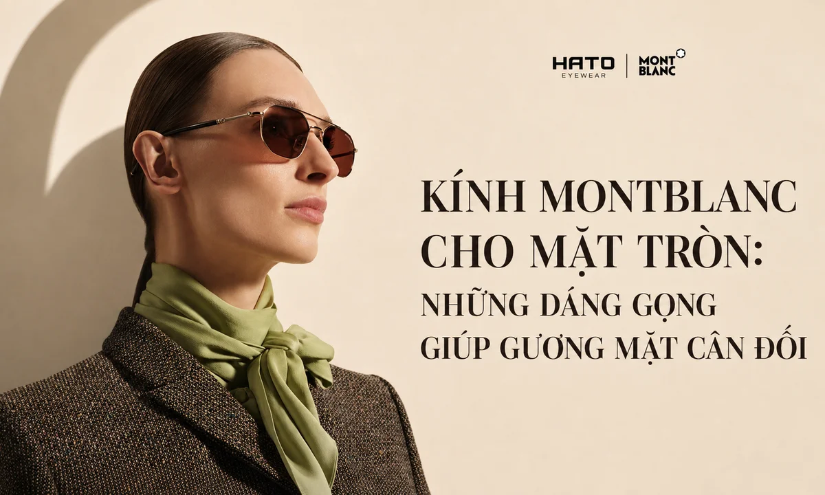 Kính Montblanc cho mặt tròn với dáng gọng giúp gương mặt cân đối và thanh lịch tại Hato Eyewear