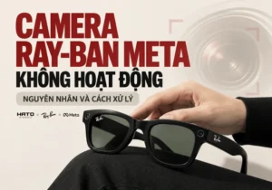 Camera Ray-Ban Meta không hoạt động – hướng dẫn kiểm tra lỗi và sửa chữa tại Hato Eyewear.